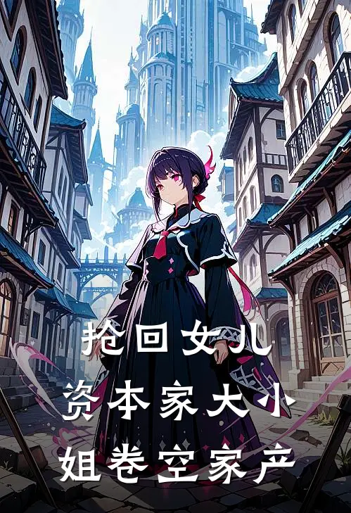 抢回女儿，资本家大小姐卷空家产