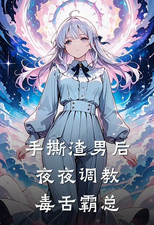 苏岁周昊(手撕渣男后，夜夜调教毒舌霸总)最新章节免费在线阅读_手撕渣男后，夜夜调教毒舌霸总最新章节免费阅读