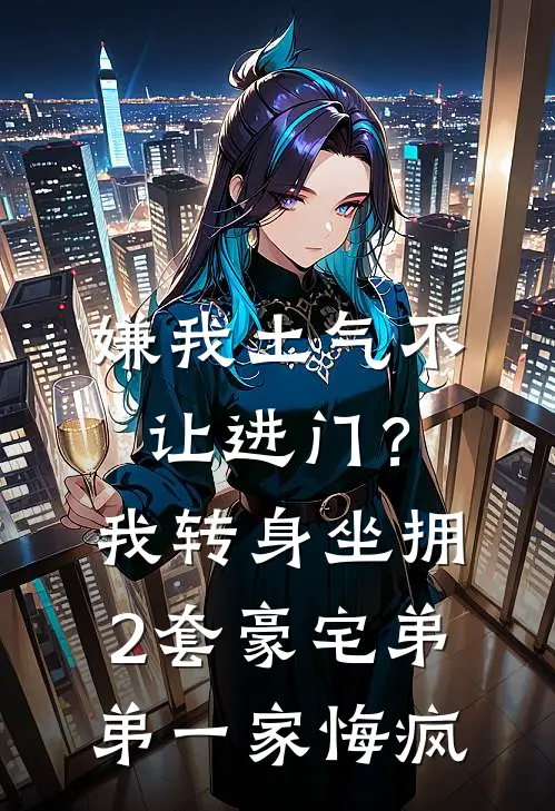 嫌我土气不让进门？我转身坐拥2套豪宅，弟弟一家悔疯