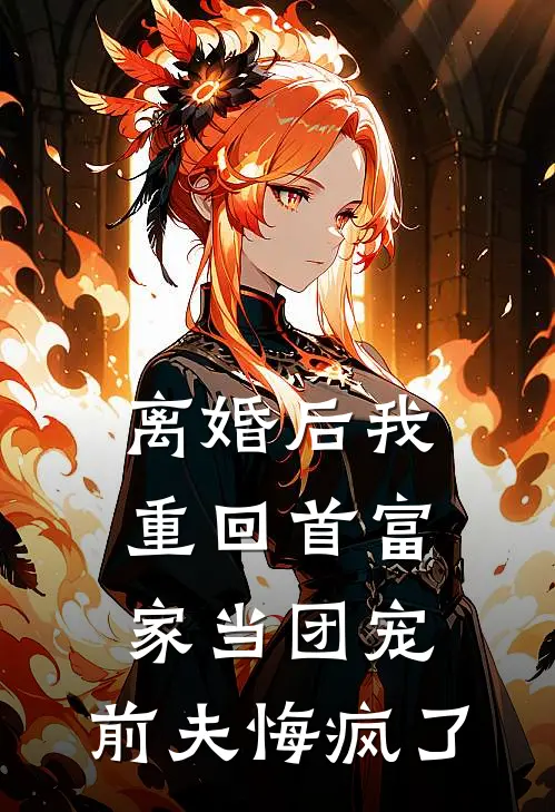 离婚后我重回首富家当团宠，前夫悔疯了